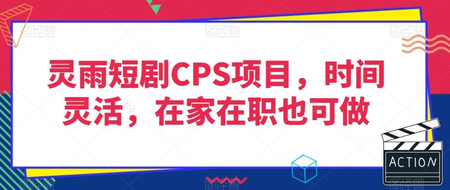 灵雨短剧CPS项目，时间灵活，在家在职也可做-云创网