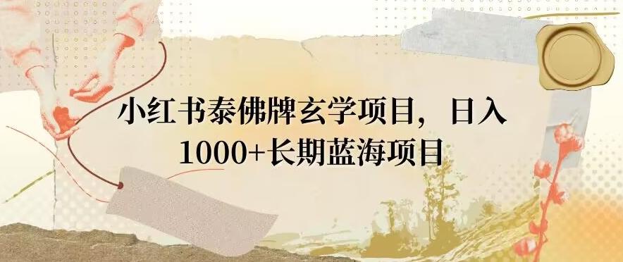 小红书泰佛牌玄学项目，日入1000+，打破传统，长期蓝海项目-云创网
