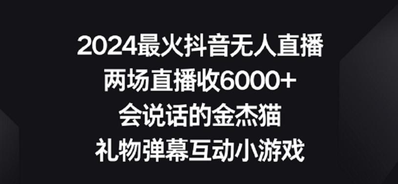 2024最火抖音无人直播，两场直播收6000+，礼物弹幕互动小游戏【揭秘】-云创网