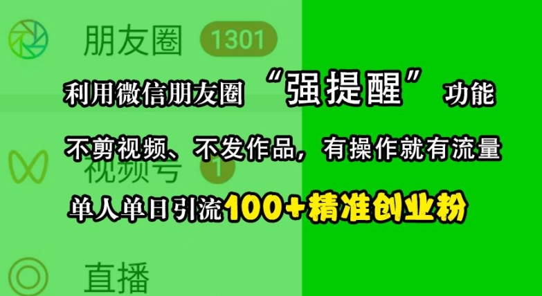 利用微信朋友圈“强提醒”功能，引流精准创业粉，不剪视频、不发作品，单人单日引流100+创业粉-云创网