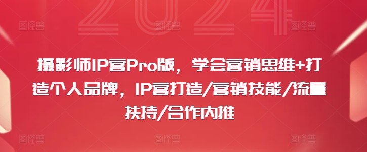 摄影师IP营Pro版，学会营销思维+打造个人品牌，IP营打造/营销技能/流量扶持/合作内推-云创网