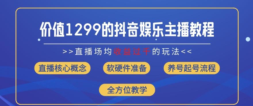价值1299的抖音娱乐主播场均直播收入过千打法教学(8月最新)【揭秘】-云创网