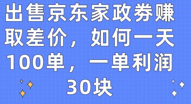 出售京东家政劵赚取差价，如何一天100单，一单利润30块【揭秘】-云创网