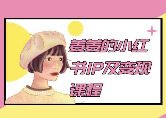姜姜的小红书IP及变现课程，姜姜小红书2024-云创网