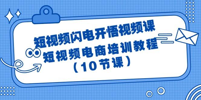 (9682期)短视频-闪电开悟视频课：短视频电商培训教程(10节课)-云创网