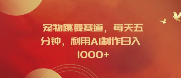 宠物跳舞赛道，每天五分钟，利用AI制作日入1k【揭秘】-云创网