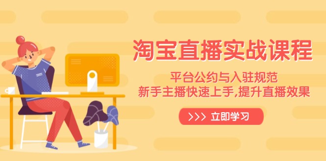 淘宝直播实战课程，平台公约与入驻规范，新手主播快速上手, 提升直播效果-云创网