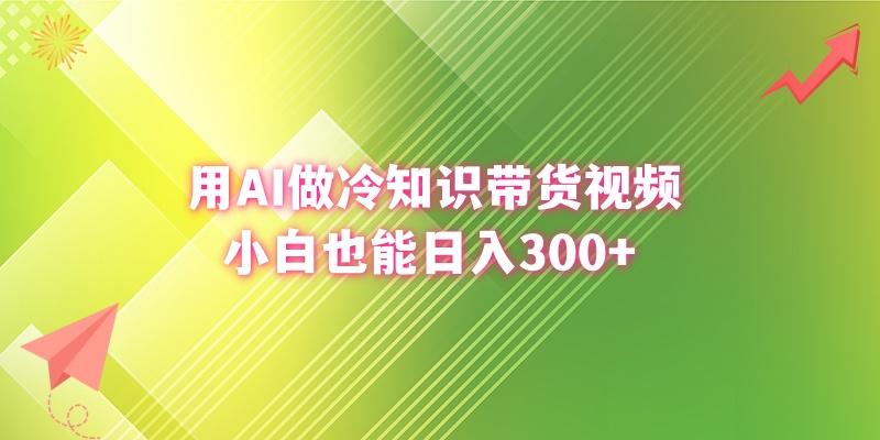 (8631期)用AI做冷知识带货视频，小白也能日入300+-云创网
