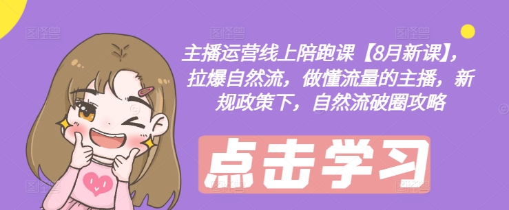 主播运营线上陪跑课【8月新课】，拉爆自然流，做懂流量的主播，新规政策下，自然流破圈攻略-云创网