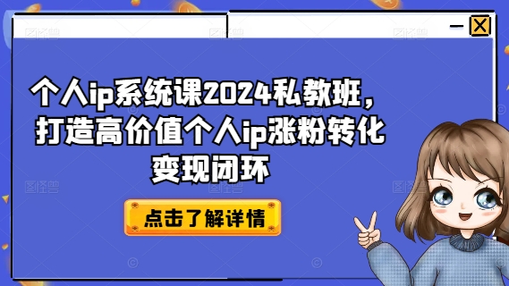 个人ip系统课2024私教班，打造高价值个人ip涨粉转化变现闭环-云创网