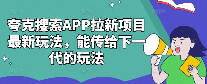 夸克搜索APP拉新项目最新玩法，能传给下一代的玩法-云创网