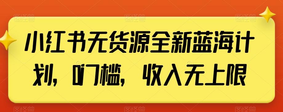 小红书无货源全新蓝海计划，0门槛，收入无上限【揭秘】-云创网