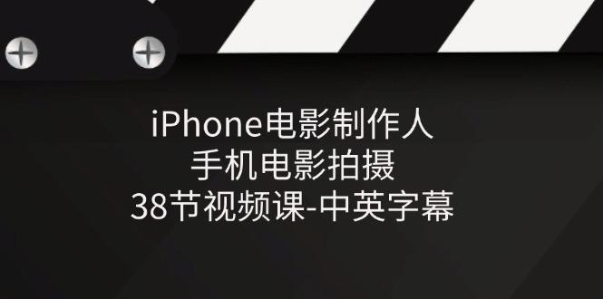 iPhone电影制作人-手机电影拍摄-38节视频课-中英字幕-云创网