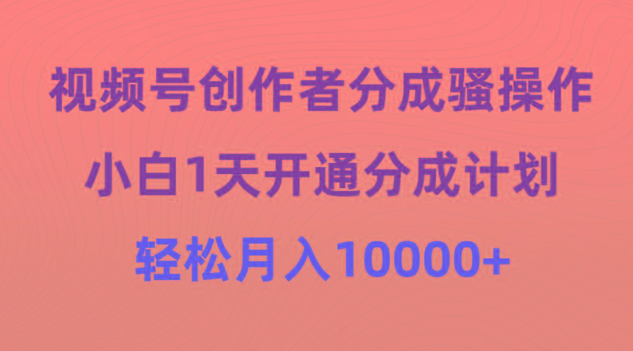 (9656期)视频号创作者分成骚操作，小白1天开通分成计划，轻松月入10000+-云创网