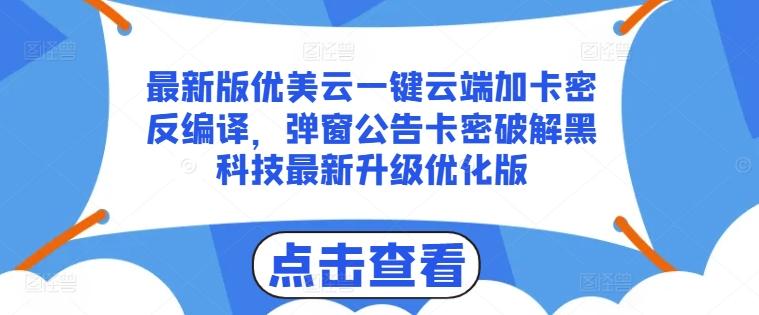 最新版优美云一键云端加卡密反编译，弹窗公告卡密破解黑科技最新升级优化版【揭秘】-云创网
