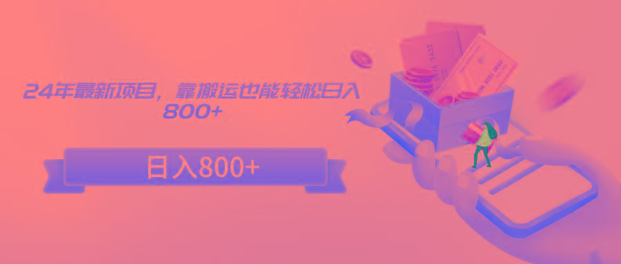 24年最新项目，靠搬运也能轻松日入800+-云创网