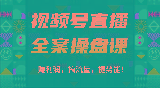 视频号直播全案操盘课：赚利润，搞流量，提势能！(16节课)-云创网