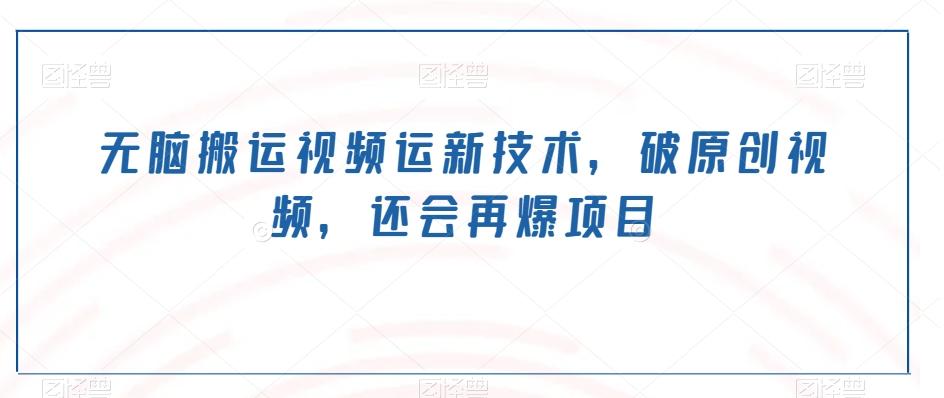 无脑搬运视频运新技术，破原创视频，还会再爆项目-云创网