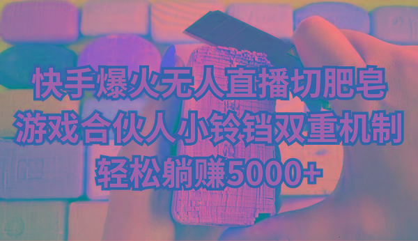 快手爆火无人直播切肥皂，游戏合伙人小铃铛双重机制，轻松躺赚5000+-云创网