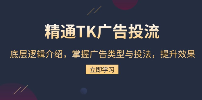 精通TK广告投流：底层逻辑介绍，掌握广告类型与投法，提升效果-云创网