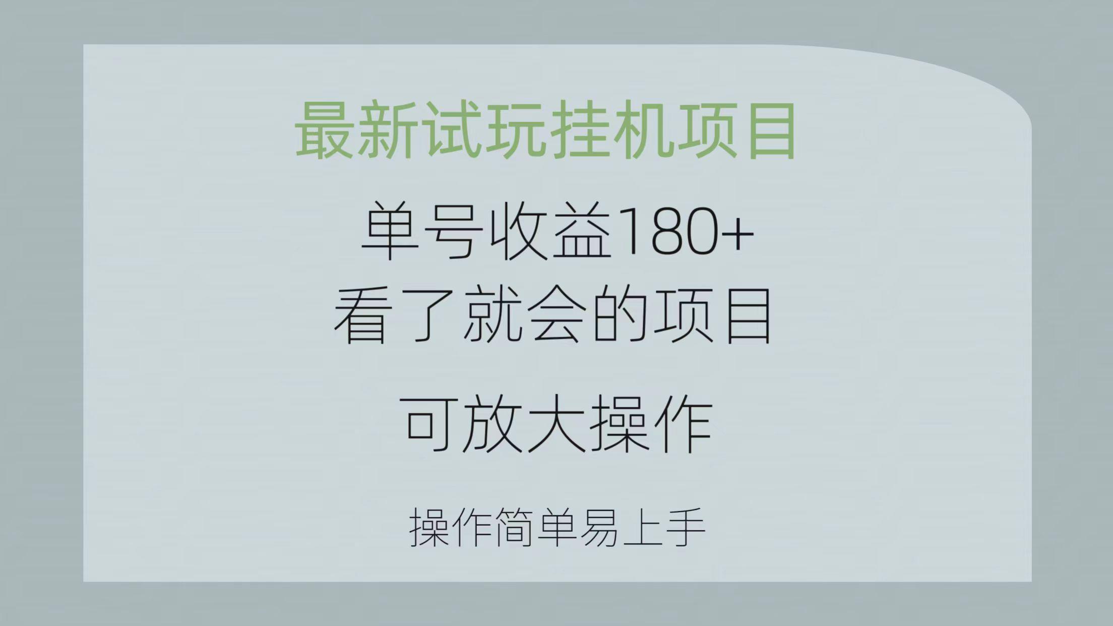最新试玩挂机项目 单号收益180+看了就会的项目，可放大操作 操作简单易...-云创网