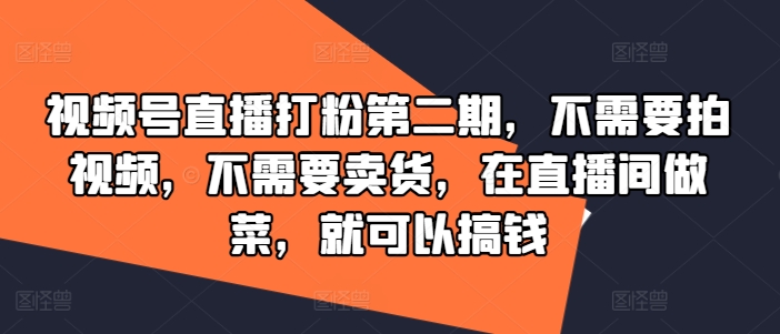 视频号直播打粉第二期，不需要拍视频，不需要卖货，在直播间做菜，就可以搞钱-云创网