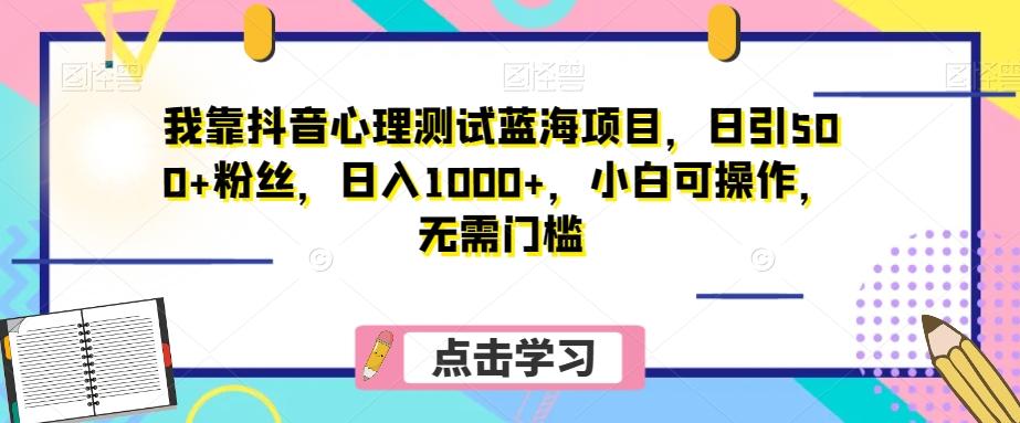 我靠抖音心理测试蓝海项目，日引500+粉丝，日入1000+，小白可操作，无需门槛（附3G素材）-云创网