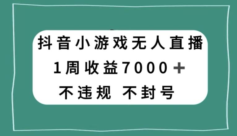 抖音小游戏无人直播，不违规不封号1周收益7000+，官方流量扶持【揭秘】-云创网