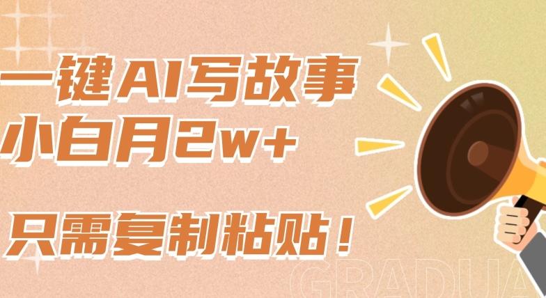 一键AI写故事，新赛道新玩法，只需复制粘贴，小白轻松月入2w+【揭秘】-云创网