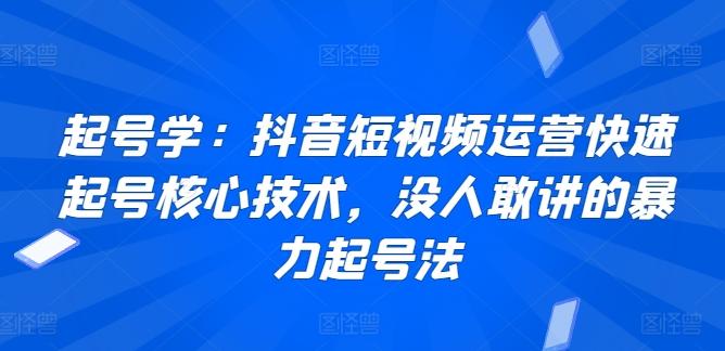 起号学：抖音短视频运营快速起号核心技术，没人敢讲的暴力起号法-云创网