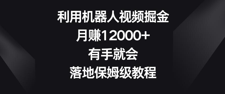 利用机器人视频掘金，月赚12000+，有手就会，落地保姆级教程【揭秘】-云创网