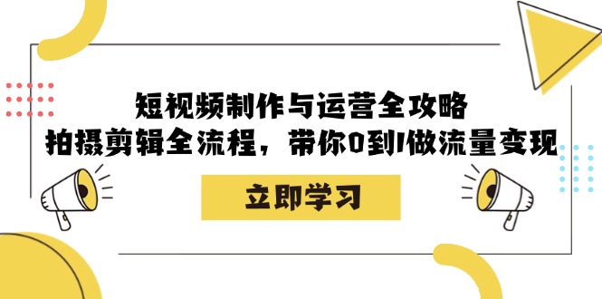 短视频制作与运营全攻略：拍摄剪辑全流程，带你0到1做流量变现-云创网