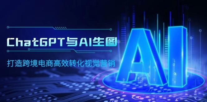 (9868期)ChatGPT与AI生图，打造跨境电商高效转化视觉营销-云创网