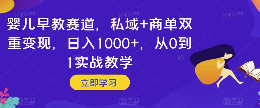 婴儿早教赛道，私域+商单双重变现，日入1000+，从0到1实战教学【揭秘】-云创网