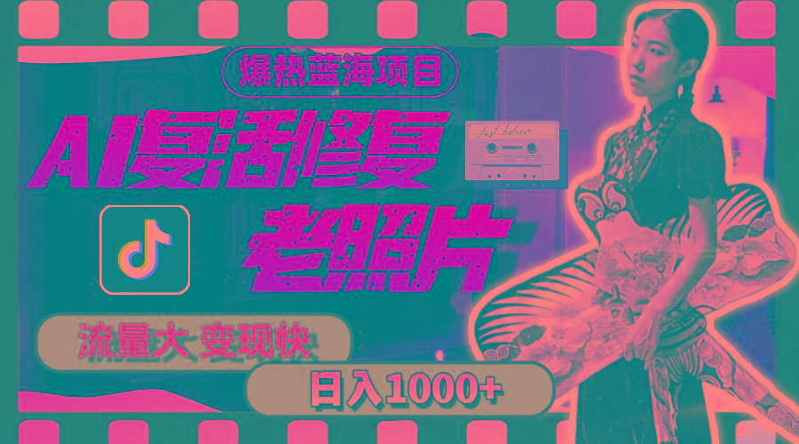 暴热蓝海项目，AI复活修复老照片，流量大 变现快 一天收入1000+教程+素材-云创网