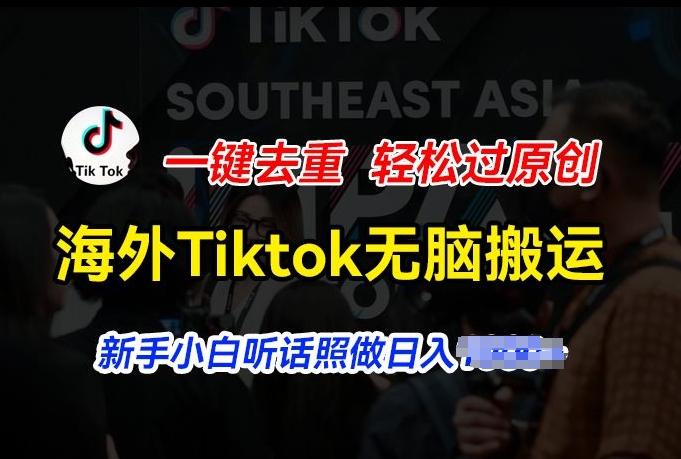 海外Tiktok短视频无脑搬运，一键去重轻松过原创，新手小白听话照做日入几张【揭秘】-云创网