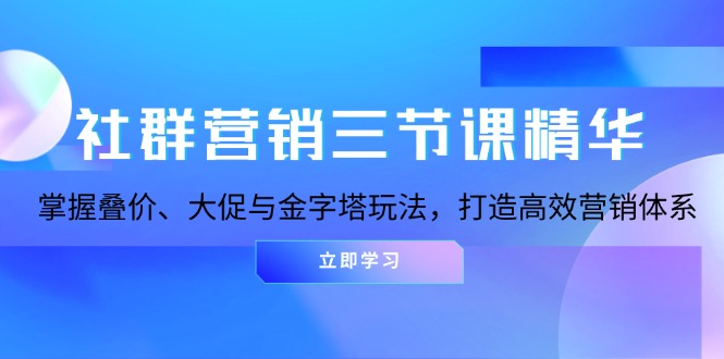 社群营销三节课精华：掌握叠价、大促与金字塔玩法，打造高效营销体系-云创网