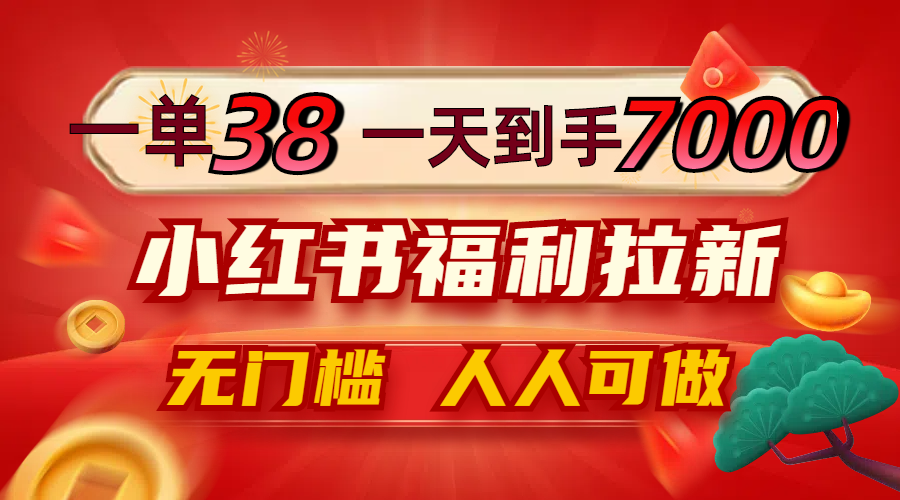 一单38，一天到手7000+，小红书福利拉新，0门槛人人可做-云创网