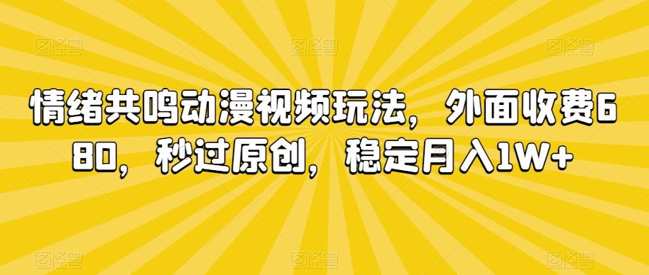 情绪共鸣动漫视频玩法，外面收费680，秒过原创，稳定月入1W+【揭秘】-云创网